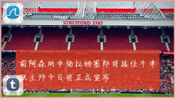 前阿森纳中场拉姆塞即将接任牛津联主帅今日将正式宣布
