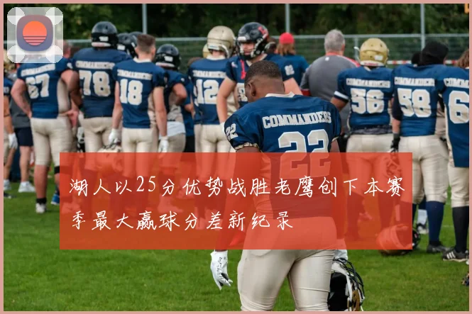 湖人以25分优势战胜老鹰创下本赛季最大赢球分差新纪录