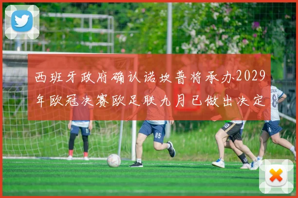 西班牙政府确认诺坎普将承办2029年欧冠决赛欧足联九月已做出决定