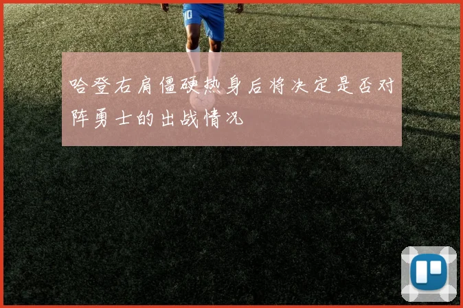 哈登右肩僵硬热身后将决定是否对阵勇士的出战情况