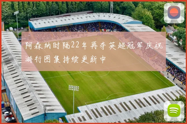 阿森纳时隔22年再夺英超冠军庆祝游行图集持续更新中