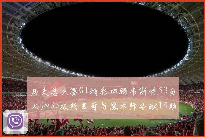 历史总决赛G1精彩回顾韦斯特53分大帅33板约基奇与魔术师各献14助攻