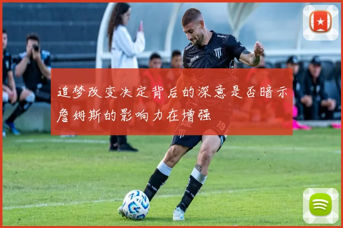 追梦改变决定背后的深意是否暗示詹姆斯的影响力在增强