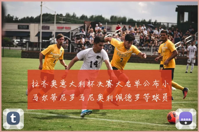 拉齐奥意大利杯决赛大名单公布小马尔蒂尼罗马尼奥利佩德罗等球员入选