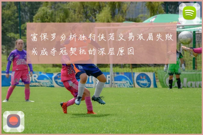 富保罗分析独行侠若交易浓眉失败或成夺冠契机的深层原因