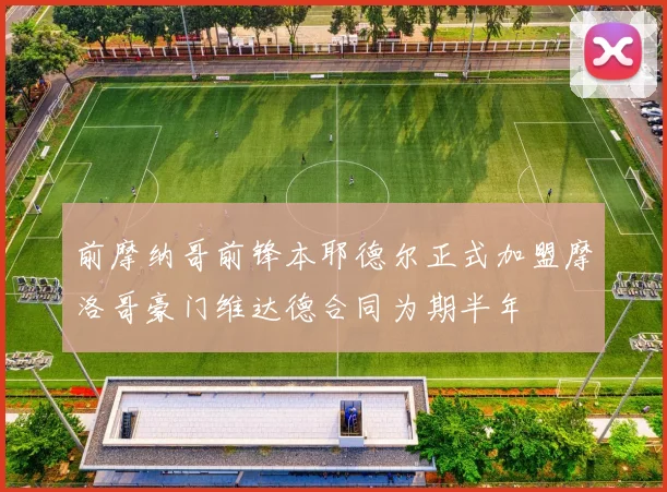 前摩纳哥前锋本耶德尔正式加盟摩洛哥豪门维达德合同为期半年