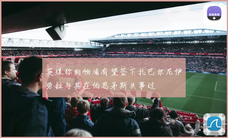 英媒称利物浦有望签下扎巴尔尼伊劳拉与其在伯恩茅斯共事过